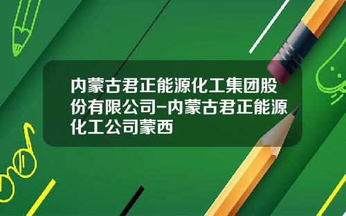 内蒙古君正能源化工集团股份有限公司-内蒙古君正能源化工公司蒙西