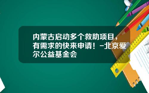 内蒙古启动多个救助项目，有需求的快来申请！-北京爱尔公益基金会