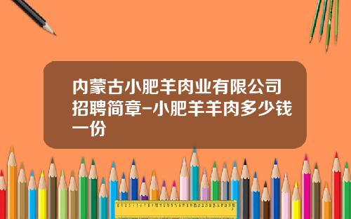 内蒙古小肥羊肉业有限公司招聘简章-小肥羊羊肉多少钱一份