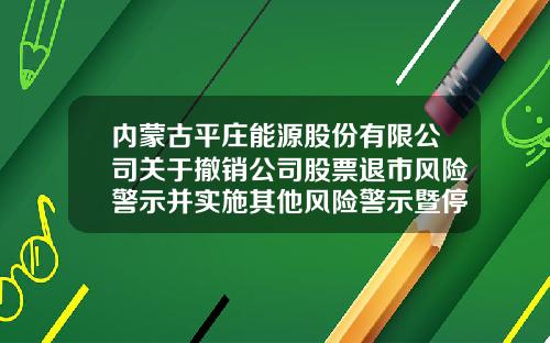 内蒙古平庄能源股份有限公司关于撤销公司股票退市风险警示并实施其他风险警示暨停复牌的公告-基金000780
