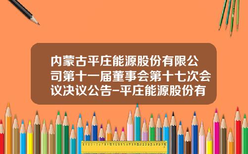内蒙古平庄能源股份有限公司第十一届董事会第十七次会议决议公告-平庄能源股份有限公司