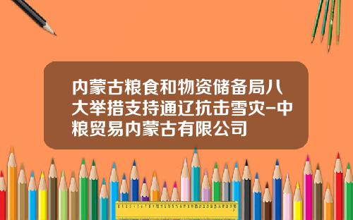内蒙古粮食和物资储备局八大举措支持通辽抗击雪灾-中粮贸易内蒙古有限公司
