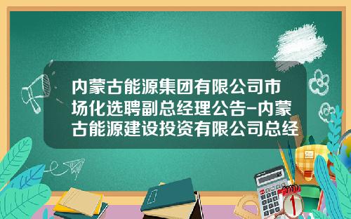 内蒙古能源集团有限公司市场化选聘副总经理公告-内蒙古能源建设投资有限公司总经理