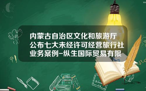 内蒙古自治区文化和旅游厅公布七大未经许可经营旅行社业务案例-纵生国际贸易有限公司