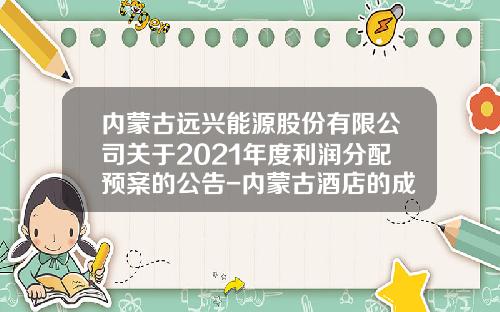 内蒙古远兴能源股份有限公司关于2021年度利润分配预案的公告-内蒙古酒店的成本利润率是多少