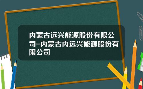 内蒙古远兴能源股份有限公司-内蒙古内远兴能源股份有限公司