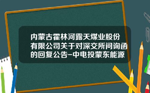 内蒙古霍林河露天煤业股份有限公司关于对深交所问询函的回复公告-中电投蒙东能源集团有限责任公司