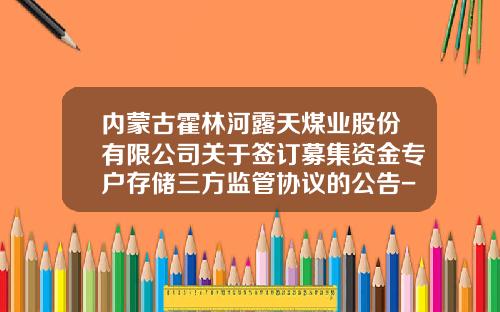 内蒙古霍林河露天煤业股份有限公司关于签订募集资金专户存储三方监管协议的公告-露天煤业股份有限公司