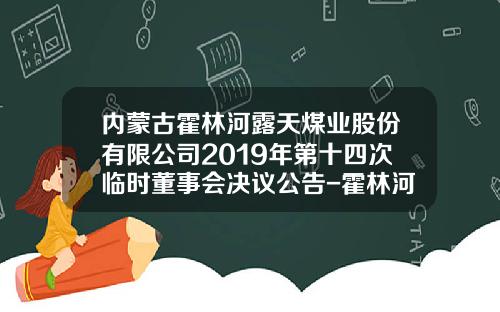 内蒙古霍林河露天煤业股份有限公司2019年第十四次临时董事会决议公告-霍林河露天煤业股份有限公司