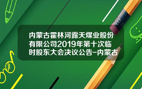 内蒙古霍林河露天煤业股份有限公司2019年第十次临时股东大会决议公告-内蒙古露天煤业股份有限公司