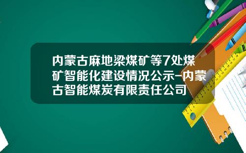内蒙古麻地梁煤矿等7处煤矿智能化建设情况公示-内蒙古智能煤炭有限责任公司