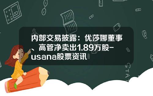 内部交易披露：优莎娜董事、高管净卖出1.89万股-usana股票资讯