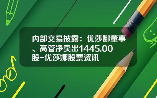 内部交易披露：优莎娜董事、高管净卖出1445.00股-优莎娜股票资讯