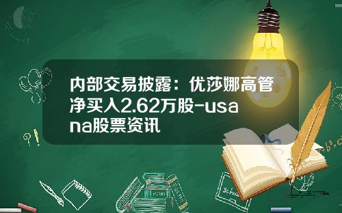 内部交易披露：优莎娜高管净买入2.62万股-usana股票资讯