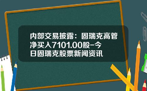 内部交易披露：固瑞克高管净买入7101.00股-今日固瑞克股票新闻资讯
