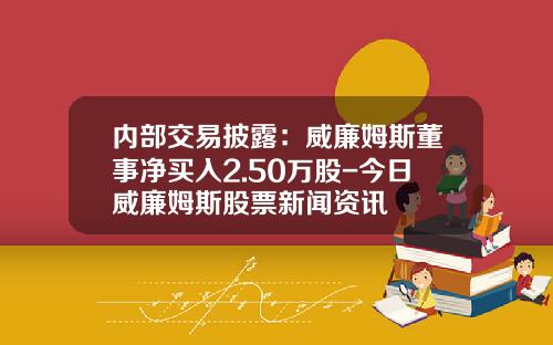 内部交易披露：威廉姆斯董事净买入2.50万股-今日威廉姆斯股票新闻资讯