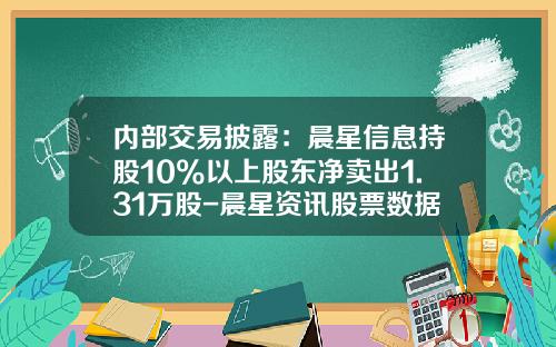 内部交易披露：晨星信息持股10%以上股东净卖出1.31万股-晨星资讯股票数据图