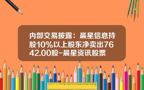 内部交易披露：晨星信息持股10%以上股东净卖出7642.00股-晨星资讯股票分析