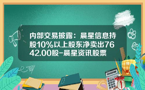 内部交易披露：晨星信息持股10%以上股东净卖出7642.00股-晨星资讯股票数据分析员