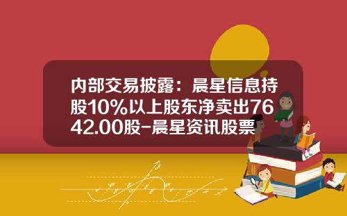 内部交易披露：晨星信息持股10%以上股东净卖出7642.00股-晨星资讯股票