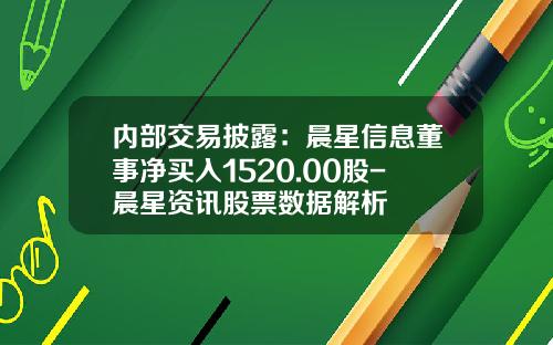 内部交易披露：晨星信息董事净买入1520.00股-晨星资讯股票数据解析