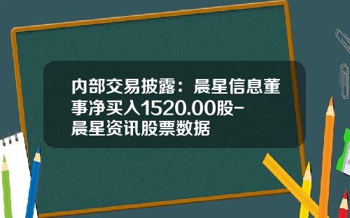 内部交易披露：晨星信息董事净买入1520.00股-晨星资讯股票数据