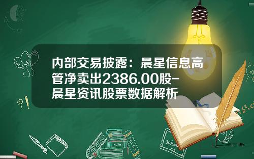 内部交易披露：晨星信息高管净卖出2386.00股-晨星资讯股票数据解析