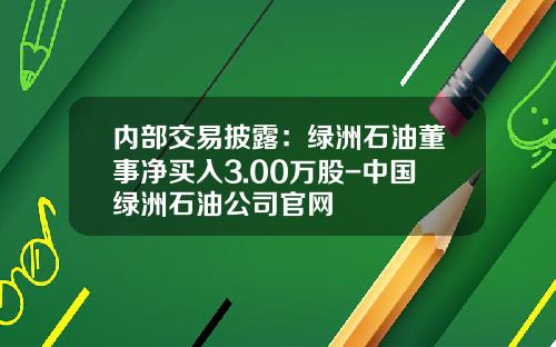 内部交易披露：绿洲石油董事净买入3.00万股-中国绿洲石油公司官网