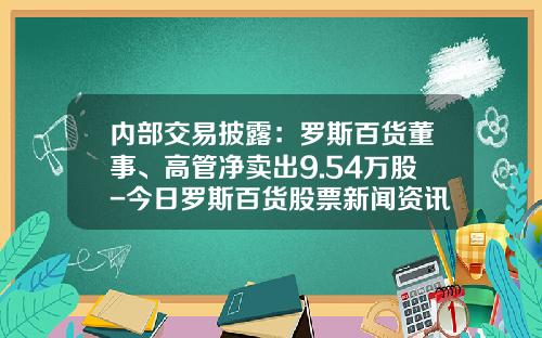 内部交易披露：罗斯百货董事、高管净卖出9.54万股-今日罗斯百货股票新闻资讯