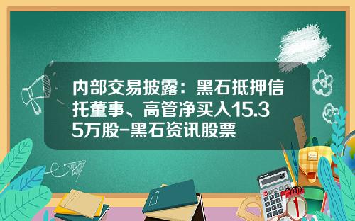 内部交易披露：黑石抵押信托董事、高管净买入15.35万股-黑石资讯股票
