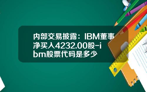 内部交易披露：IBM董事净买入4232.00股-ibm股票代码是多少