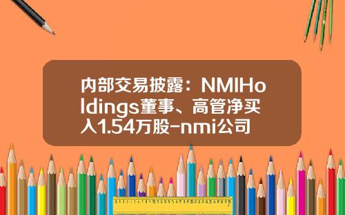 内部交易披露：NMIHoldings董事、高管净买入1.54万股-nmi公司