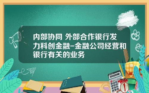 内部协同+外部合作银行发力科创金融-金融公司经营和银行有关的业务