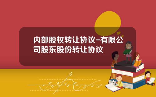 内部股权转让协议-有限公司股东股份转让协议