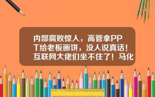 内部腐败惊人，高管拿PPT给老板画饼，没人说真话！互联网大佬们坐不住了！马化腾、刘强东、李彦宏集体反思-上市公司高管腐败