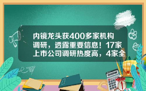 内镜龙头获400多家机构调研，透露重要信息！17家上市公司调研热度高，4家全年净利润翻倍-中国最具成长性上市公司