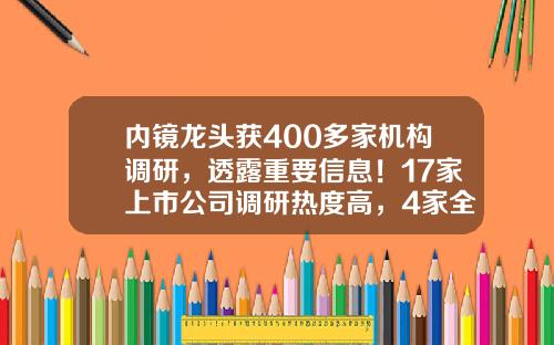 内镜龙头获400多家机构调研，透露重要信息！17家上市公司调研热度高，4家全年净利润翻倍-炒股票去哪里看资讯好点