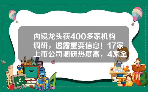 内镜龙头获400多家机构调研，透露重要信息！17家上市公司调研热度高，4家全年净利润翻倍-股票资讯公司哪个最快