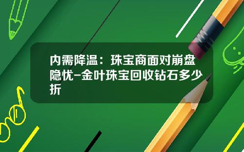 内需降温：珠宝商面对崩盘隐忧-金叶珠宝回收钻石多少折