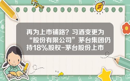 再为上市铺路？习酒变更为“股份有限公司”茅台集团仍持18%股权-茅台股份上市公司