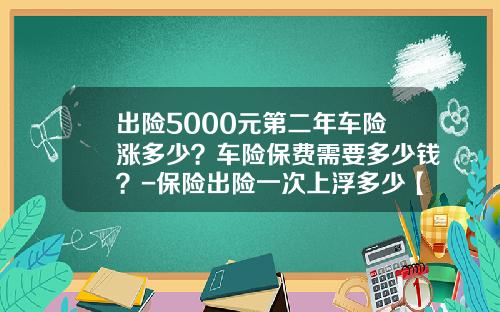 出险5000元第二年车险涨多少？车险保费需要多少钱？-保险出险一次上浮多少【新闻】.