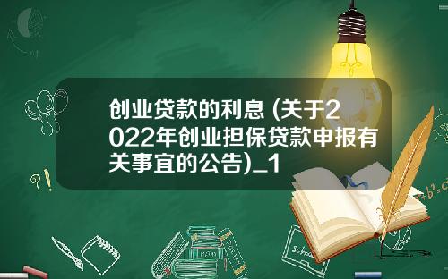 创业贷款的利息 (关于2022年创业担保贷款申报有关事宜的公告)_1