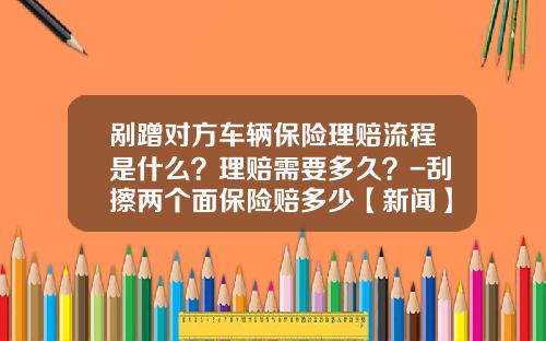 剐蹭对方车辆保险理赔流程是什么？理赔需要多久？-刮擦两个面保险赔多少【新闻】