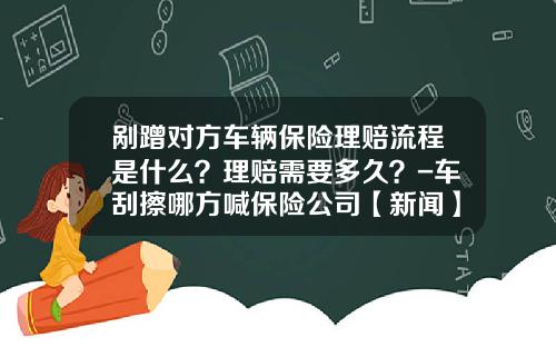 剐蹭对方车辆保险理赔流程是什么？理赔需要多久？-车刮擦哪方喊保险公司【新闻】