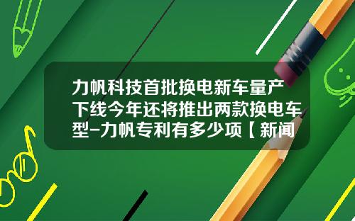 力帆科技首批换电新车量产下线今年还将推出两款换电车型-力帆专利有多少项【新闻】