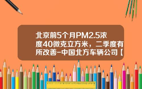 北京前5个月PM2.5浓度40微克立方米，二季度有所改善-中国北方车辆公司【新闻】