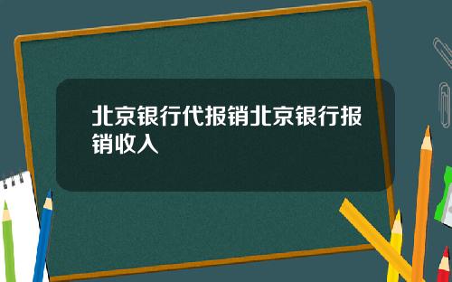 北京银行代报销北京银行报销收入