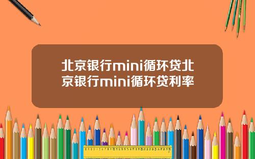 北京银行mini循环贷北京银行mini循环贷利率