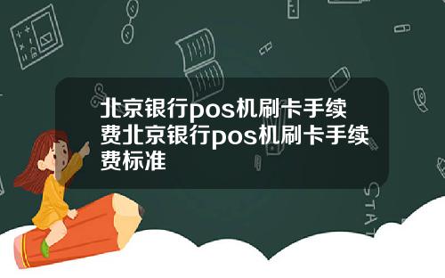北京银行pos机刷卡手续费北京银行pos机刷卡手续费标准