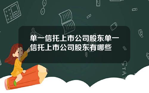 单一信托上市公司股东单一信托上市公司股东有哪些
